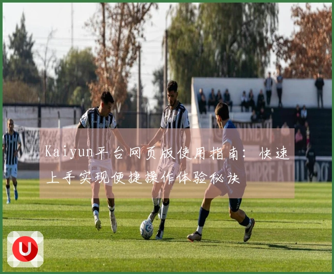 Kaiyun平台网页版使用指南:快速上手实现便捷操作体验秘诀
