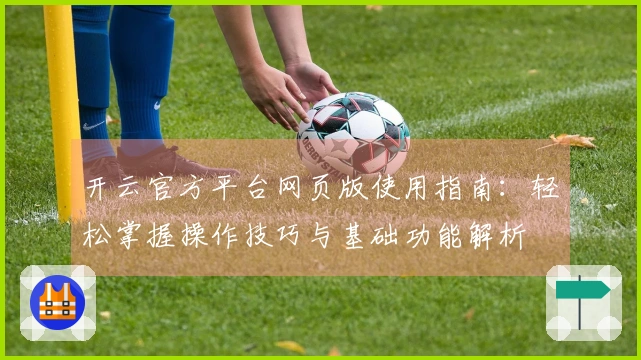 开云官方平台网页版使用指南：轻松掌握操作技巧与基础功能解析