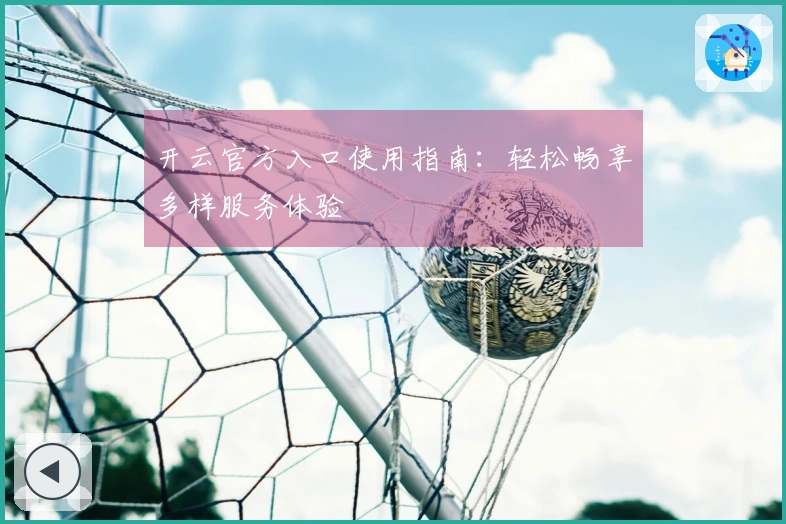 开云官方入口使用指南：轻松畅享多样服务体验