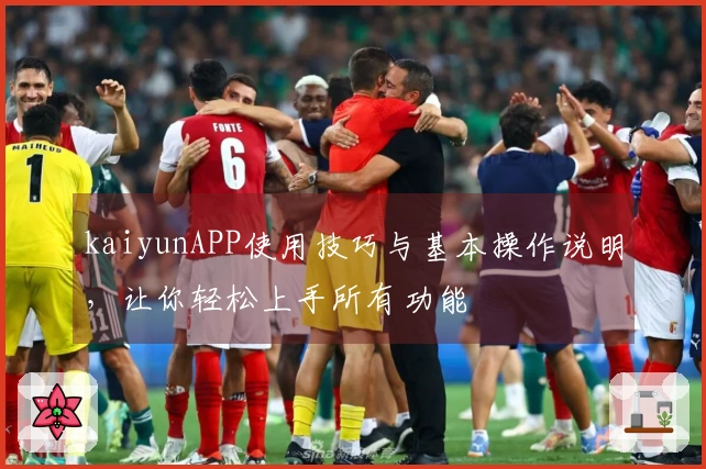 kaiyunAPP使用技巧与基本操作说明,让你轻松上手所有功能