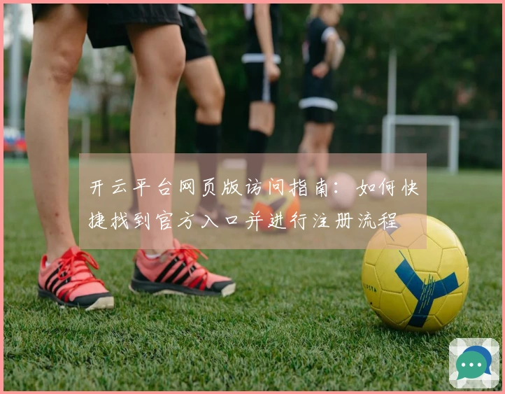 开云平台网页版访问指南：如何快捷找到官方入口并进行注册流程