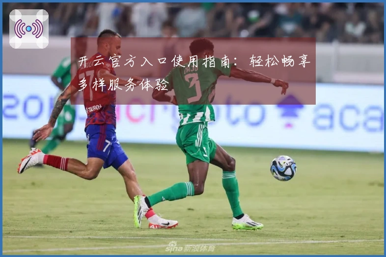 开云官方入口使用指南：轻松畅享多样服务体验