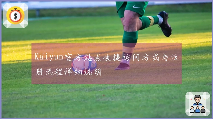 Kaiyun官方站点快捷访问方式与注册流程详细说明