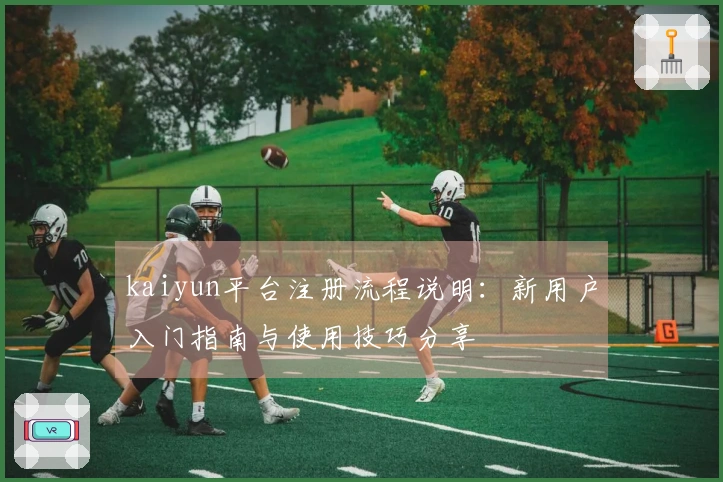 kaiyun平台注册流程说明:新用户入门指南与使用技巧分享