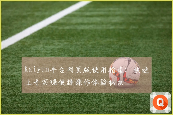 Kaiyun平台网页版使用指南：快速上手实现便捷操作体验秘诀