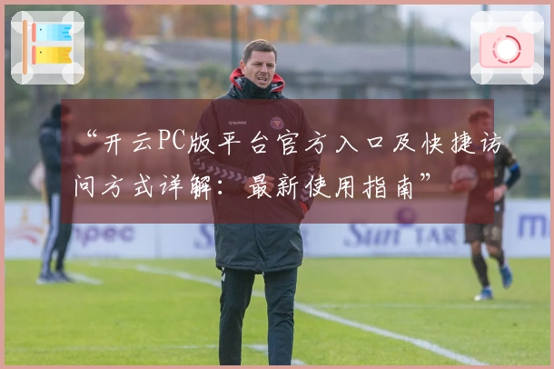 “开云PC版平台官方入口及快捷访问方式详解：最新使用指南”