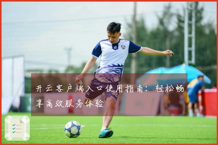 开云客户端入口使用指南:轻松畅享高效服务体验