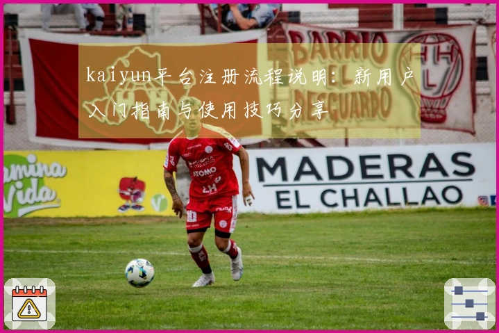 kaiyun平台注册流程说明：新用户入门指南与使用技巧分享