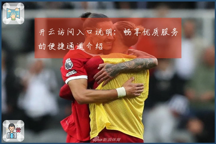 开云访问入口说明：畅享优质服务的便捷通道介绍