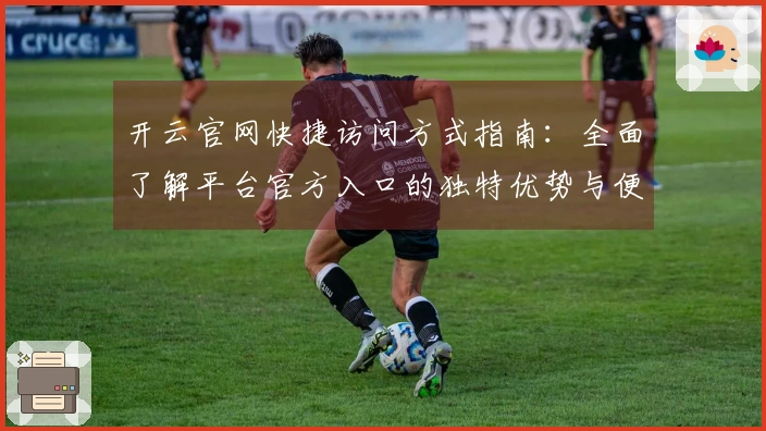开云官网快捷访问方式指南：全面了解平台官方入口的独特优势与便捷体验