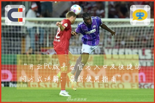 “开云PC版平台官方入口及快捷访问方式详解：最新使用指南”